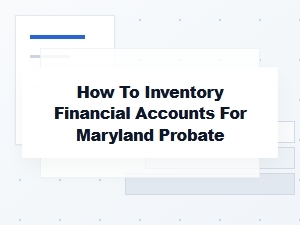 Maryland Probate: How to Inventory Financial Accounts