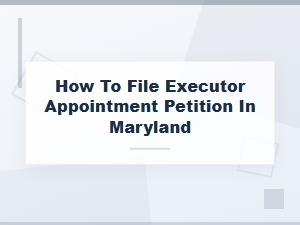How to File an Executor Appointment Petition in Maryland