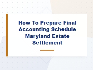 Preparing a Final Accounting Schedule for Maryland Estates