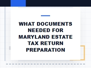 Documents Needed for Maryland Estate Tax Return Prep